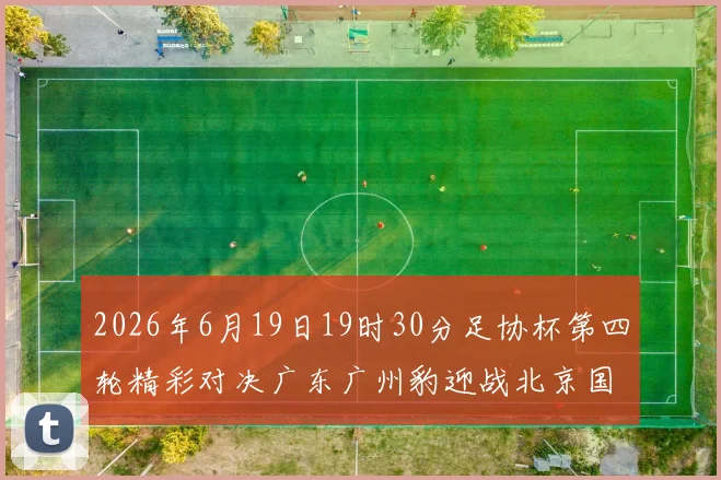 2026年6月19日19时30分足协杯第四轮精彩对决广东广州豹迎战北京国安