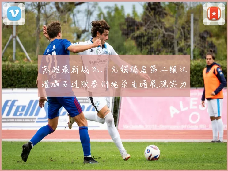 苏超最新战况：无锡稳居第二镇江遭遇五连败泰州绝杀南通展现实力
