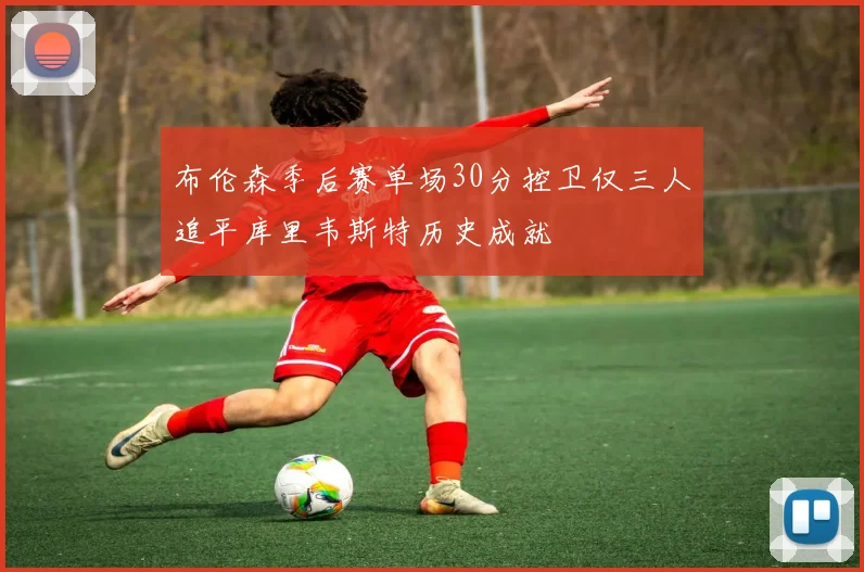 布伦森季后赛单场30分控卫仅三人追平库里韦斯特历史成就