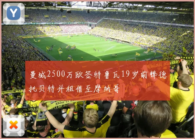 曼城2500万欧签特鲁瓦19岁前锋德托贝特并租借至摩纳哥