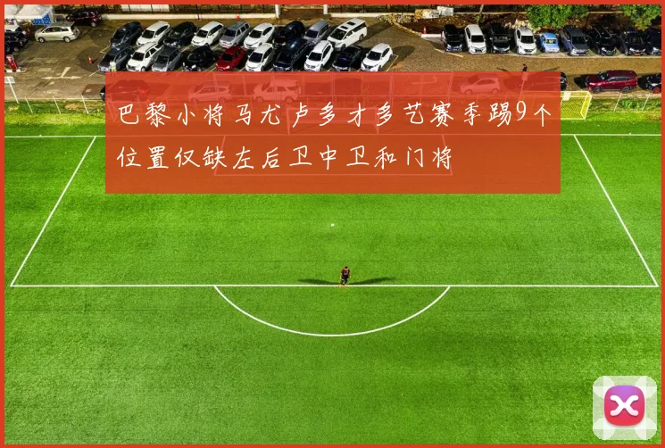 巴黎小将马尤卢多才多艺赛季踢9个位置仅缺左后卫中卫和门将