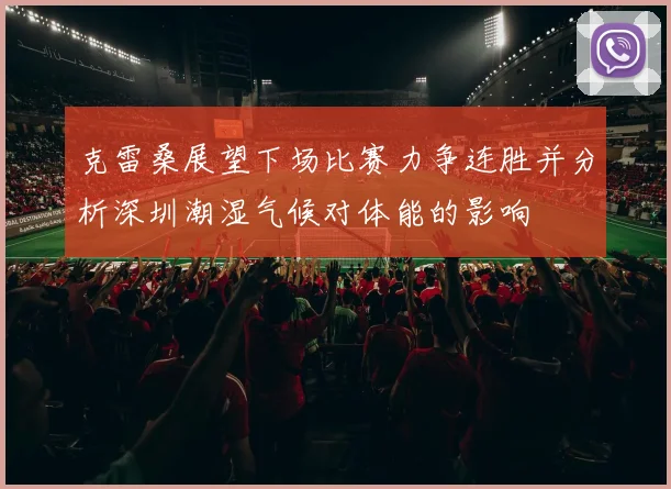 克雷桑展望下场比赛力争连胜并分析深圳潮湿气候对体能的影响